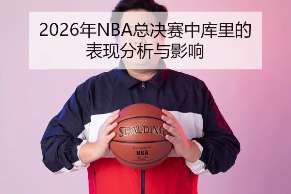2026年NBA总决赛中库里的表现分析与影响
